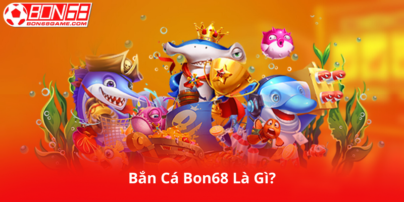 Bắn Cá Bon68 Là Gì?