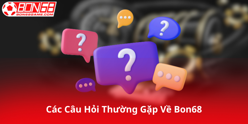 Tổng Hợp Câu Hỏi Thường Gặp Về Bon68