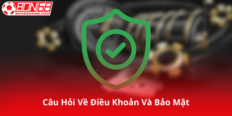Câu Hỏi Thường Gặp Về Điều Khoản Và Bảo Mật