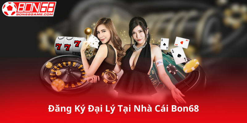 Đăng Ký Đại Lý Tại Nhà Cái Bon68