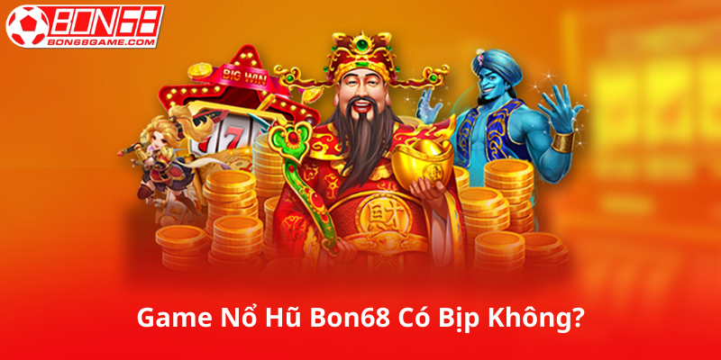 Game Nổ Hũ Bon68 có bịp không?
