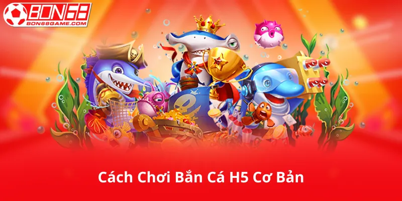 Cách Chơi Bắn Cá H5 Cơ Bản
