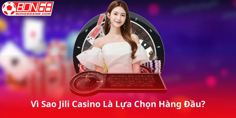 Vì Sao Jili Casino Là Lựa Chọn Hàng Đầu?
