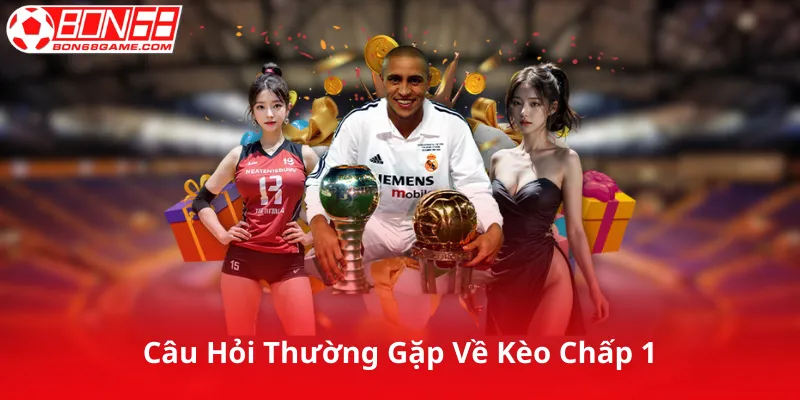 Câu Hỏi Thường Gặp Về Kèo Chấp 1