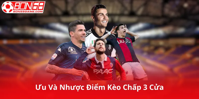 Ưu Điểm Và Nhược Điểm Của Kèo Chấp 3 Cửa