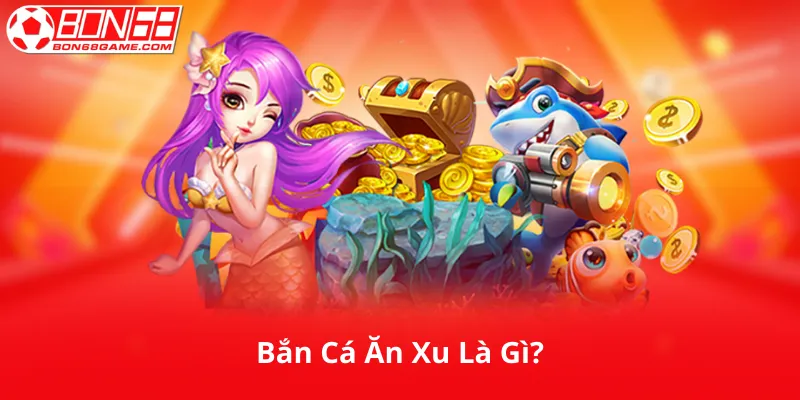 Bắn Cá Ăn Xu Là Gì?