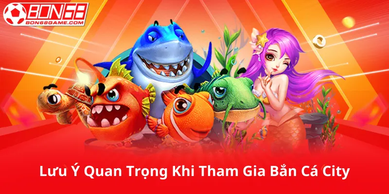 Những Lưu Ý Quan Trọng Khi Tham Gia Bắn Cá City
