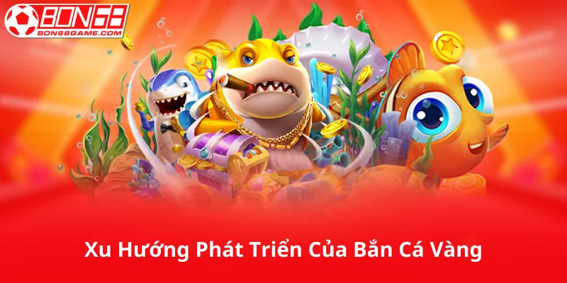 Xu Hướng Phát Triển Của Bắn Cá Vàng Trong Tương Lai