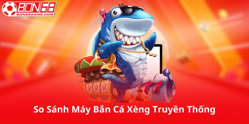 So Sánh Với Máy Bắn Cá Xèng Truyền Thống