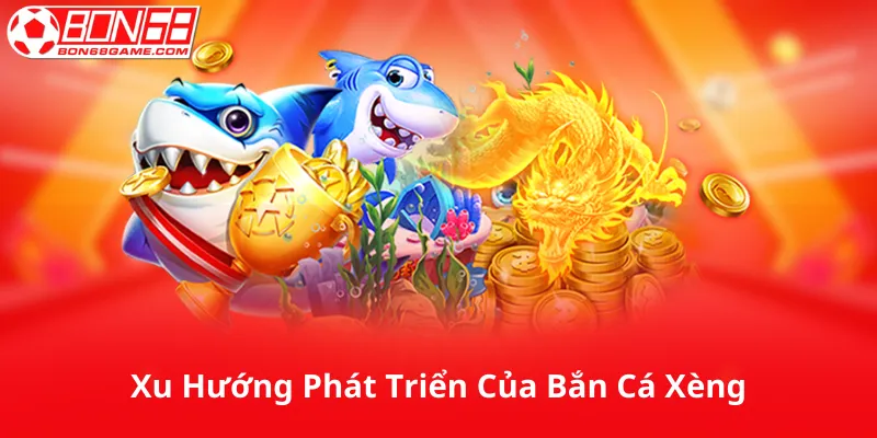 Xu Hướng Phát Triển Của Bắn Cá Xèng Trong Tương Lai