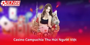 Vì Sao Casino Campuchia Thu Hút Người Chơi Việt?