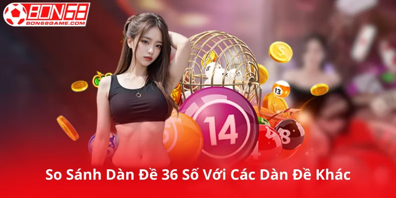 So Sánh Dàn Đề 36 Số Với Các Dàn Đề Khác