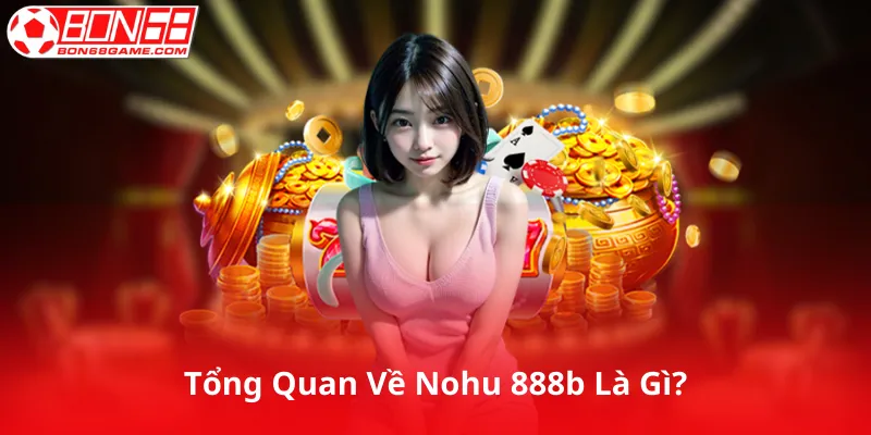 Tổng Quan Về Nohu 888b Là Gì?